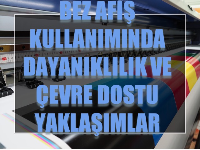 Bez Afiş Kullanımında Dayanıklılık ve Çevre Dostu Yaklaşımlar