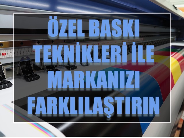 Özel Baskı Teknikleri ile Markanızı Farklılaştırın