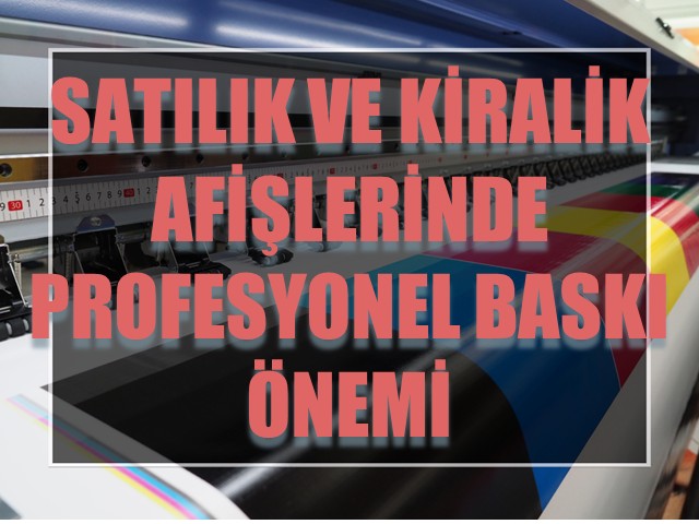 Satılık ve Kiralık Afişlerinde Profesyonel Baskı Önemi