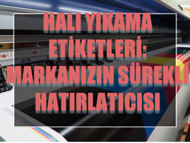 Halı Yıkama Etiketleri: Markanızın Sürekli Hatırlatıcısı