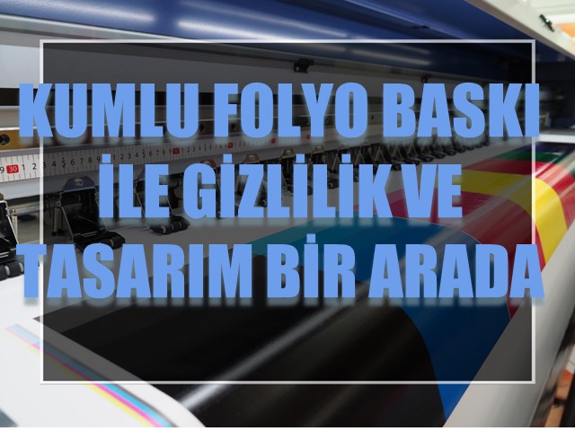 Kumlu Folyo Baskı ile Gizlilik ve Tasarım Bir Arada