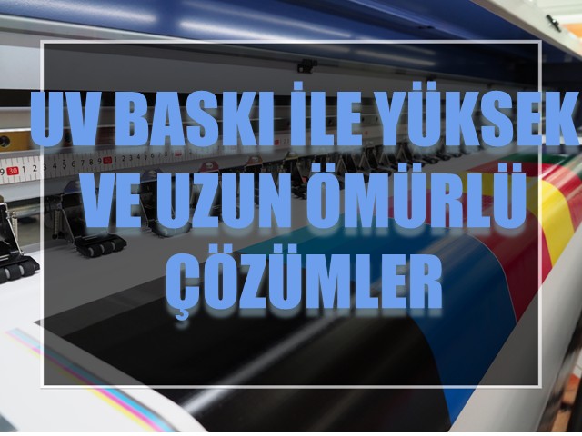 UV Baskı ile Yüksek Kaliteli ve Uzun Ömürlü Çözümler